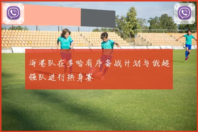 海港队在多哈有序备战计划与俄超强队进行热身赛