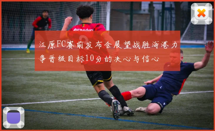 江原FC赛前发布会展望战胜海港力争晋级目标10分的决心与信心