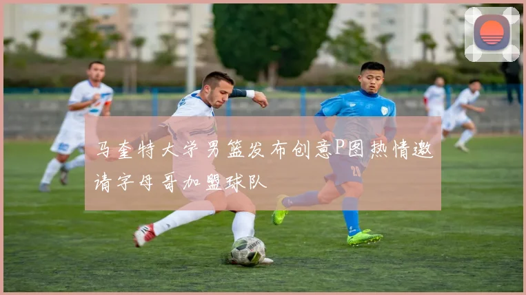 马奎特大学男篮发布创意P图热情邀请字母哥加盟球队