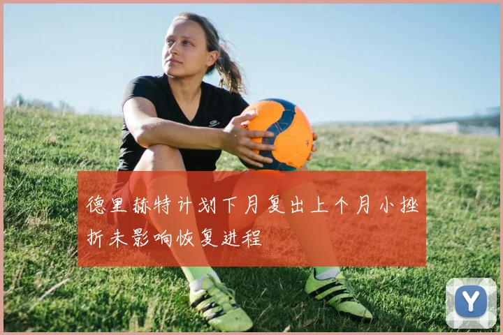 德里赫特计划下月复出上个月小挫折未影响恢复进程