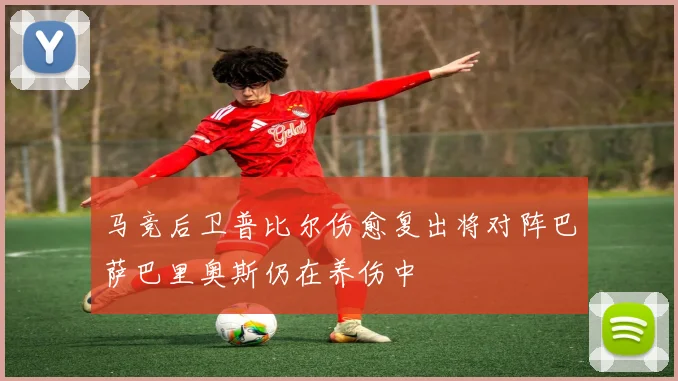 马竞后卫普比尔伤愈复出将对阵巴萨巴里奥斯仍在养伤中