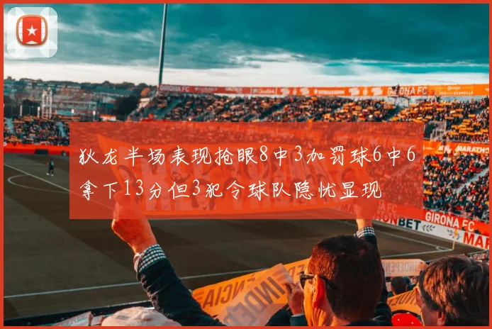 狄龙半场表现抢眼8中3加罚球6中6拿下13分但3犯令球队隐忧显现