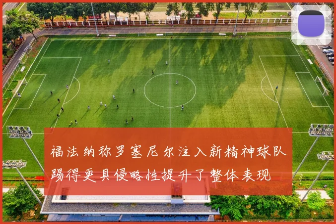 福法纳称罗塞尼尔注入新精神球队踢得更具侵略性提升了整体表现