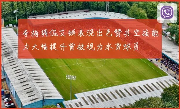 夸梅调侃艾顿表现出色赞其空接能力大幅提升曾被视为水货球员