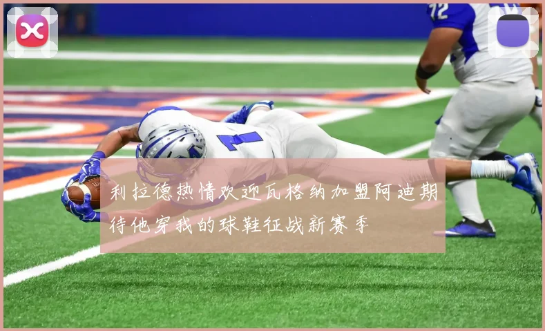 利拉德热情欢迎瓦格纳加盟阿迪期待他穿我的球鞋征战新赛季