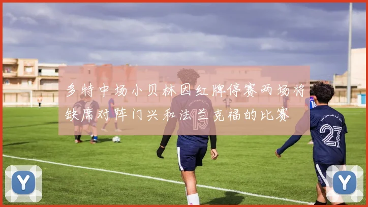 多特中场小贝林因红牌停赛两场将缺席对阵门兴和法兰克福的比赛