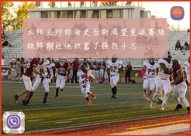 太阳主帅称海史密斯渴望重返赛场缺阵期让他积蓄了强烈斗志