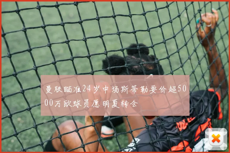 曼联瞄准24岁中场斯蒂勒要价超5000万欧球员愿明夏转会