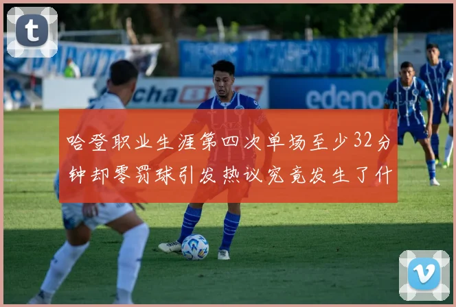 哈登职业生涯第四次单场至少32分钟却零罚球引发热议究竟发生了什么