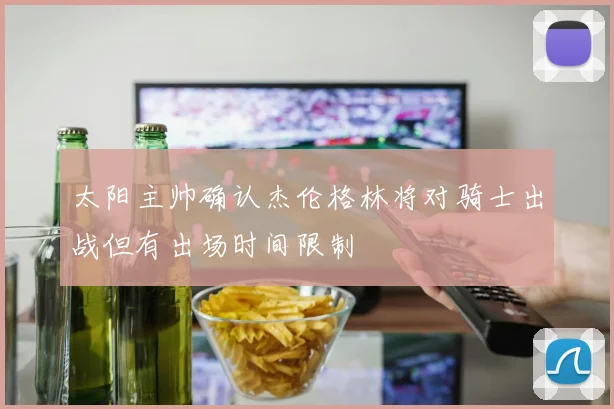 太阳主帅确认杰伦格林将对骑士出战但有出场时间限制