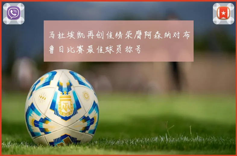 马杜埃凯再创佳绩荣膺阿森纳对布鲁日比赛最佳球员称号