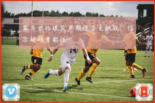亚马尔社媒发声期待马竞挑战：信念超越可能性
