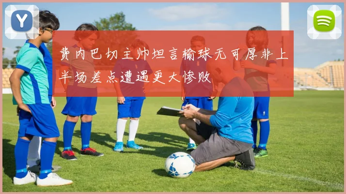 费内巴切主帅坦言输球无可厚非上半场差点遭遇更大惨败
