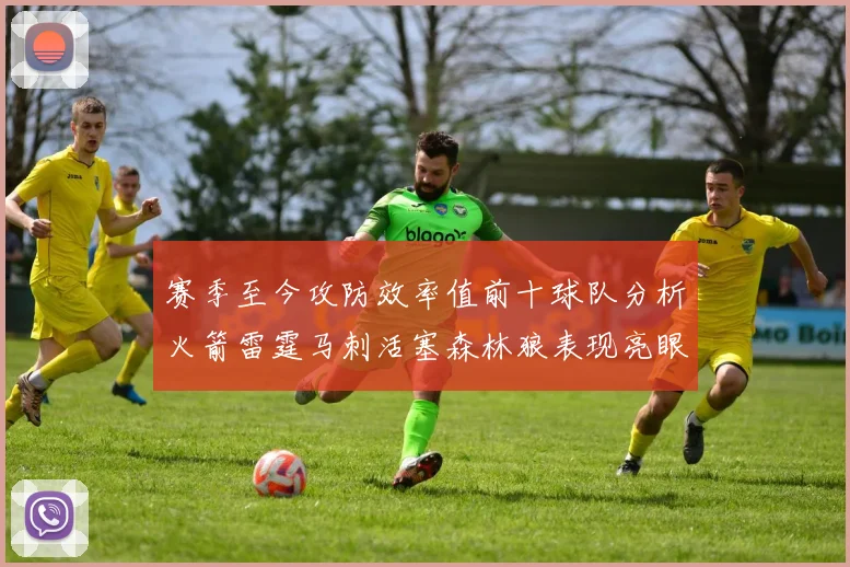 赛季至今攻防效率值前十球队分析火箭雷霆马刺活塞森林狼表现亮眼