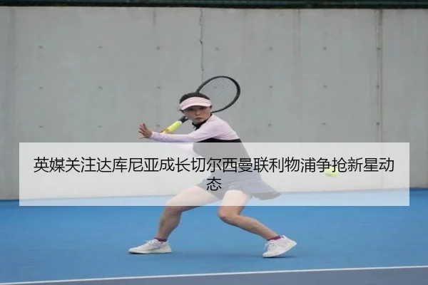 英媒关注达库尼亚成长切尔西曼联利物浦争抢新星动态 | eonsports